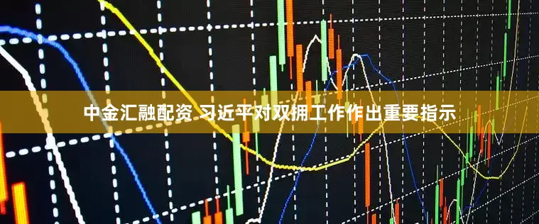 中金汇融配资 习近平对双拥工作作出重要指示