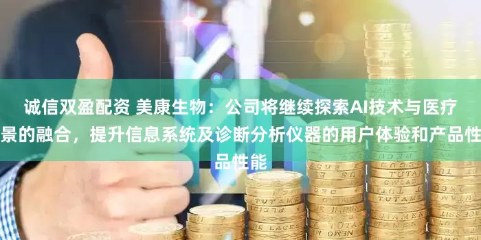 诚信双盈配资 美康生物：公司将继续探索AI技术与医疗场景的融合，提升信息系统及诊断分析仪器的用户体验和产品性能