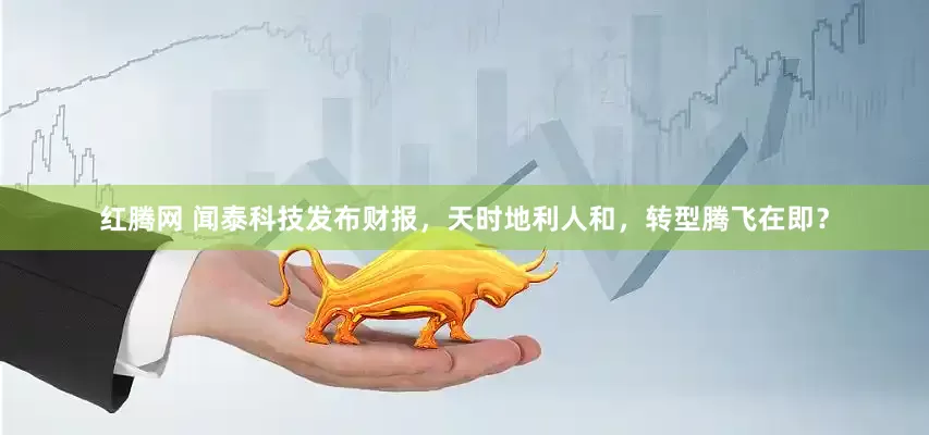 红腾网 闻泰科技发布财报，天时地利人和，转型腾飞在即？