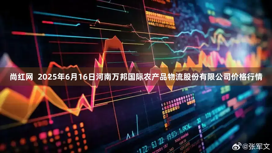 尚红网 2025年6月16日河南万邦国际农产品物流股份有限公司价格行情