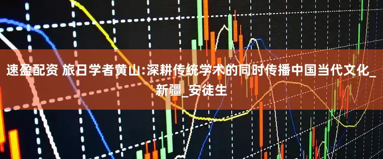 速盈配资 旅日学者黄山:深耕传统学术的同时传播中国当代文化_新疆_安徒生