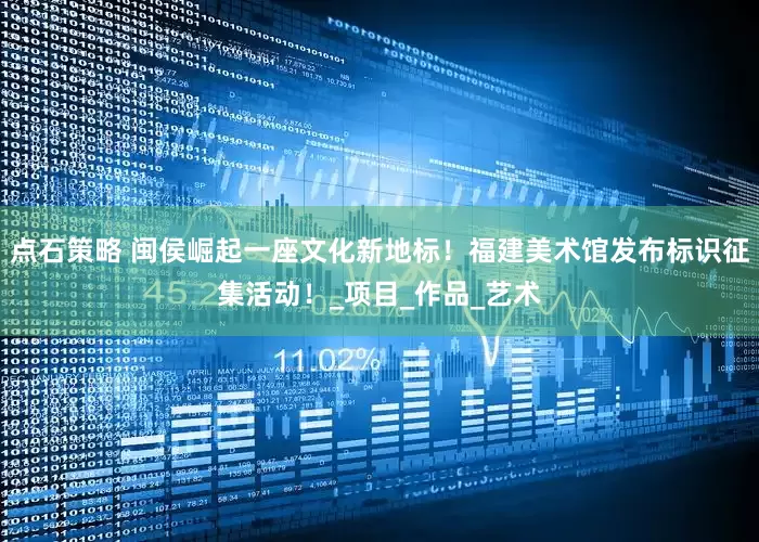点石策略 闽侯崛起一座文化新地标！福建美术馆发布标识征集活动！_项目_作品_艺术