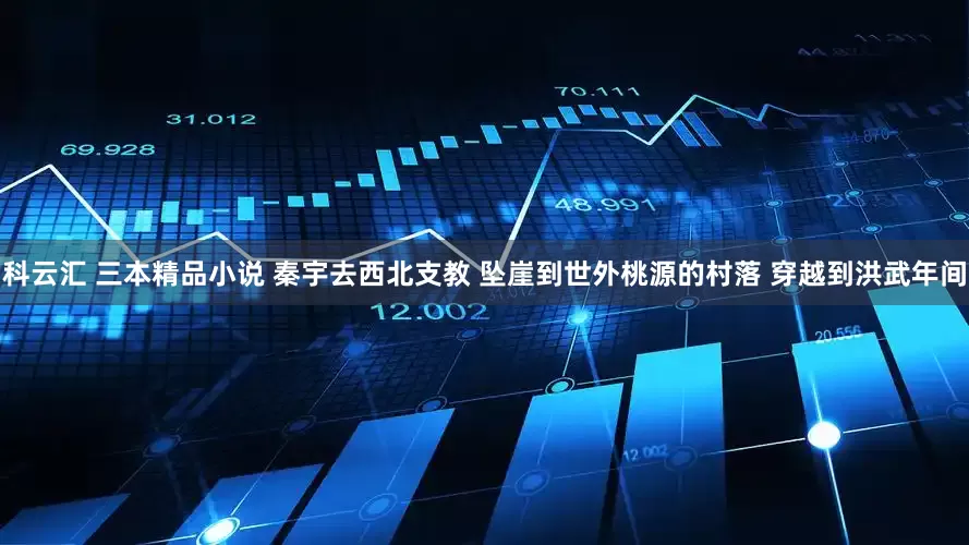 科云汇 三本精品小说 秦宇去西北支教 坠崖到世外桃源的村落 穿越到洪武年间