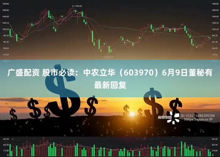 广盛配资 股市必读：中农立华（603970）6月9日董秘有最新回复