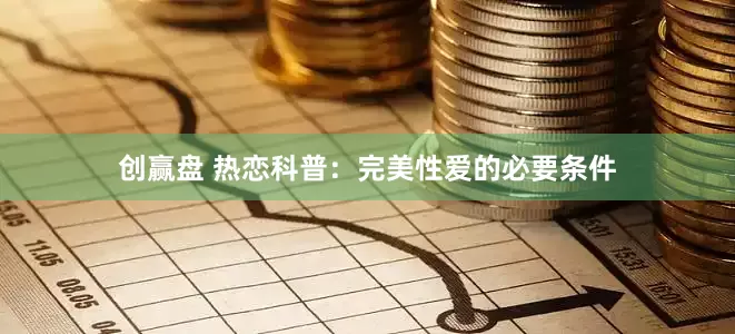 创赢盘 热恋科普:完美性爱的必要条件