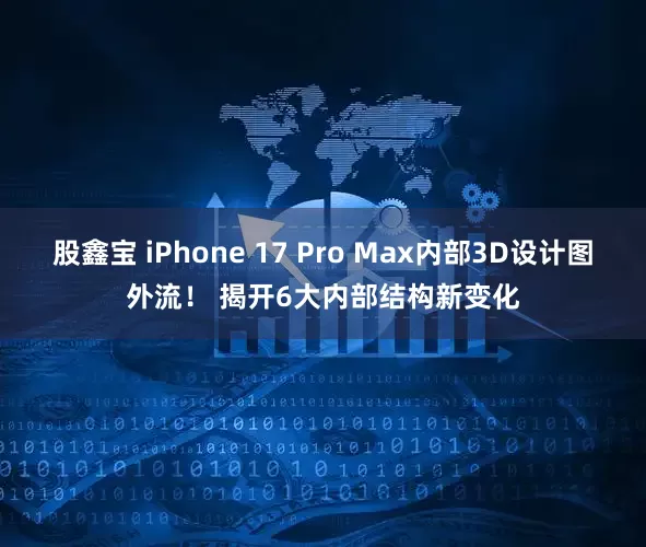 股鑫宝 iPhone 17 Pro Max内部3D设计图外流! 揭开6大内部结构新变化